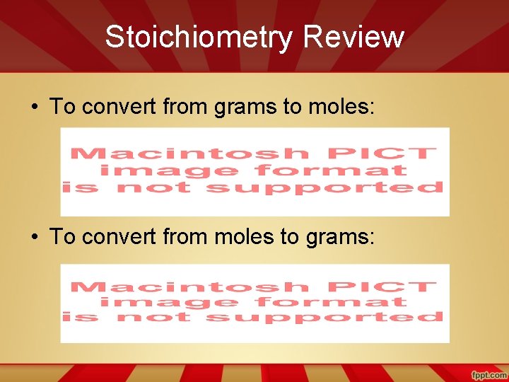 Stoichiometry Review • To convert from grams to moles: • To convert from moles