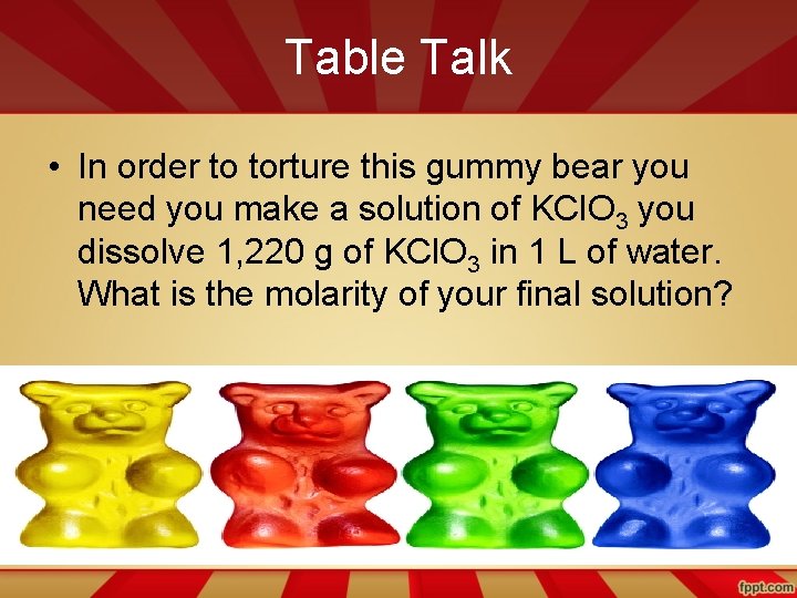 Table Talk • In order to torture this gummy bear you need you make