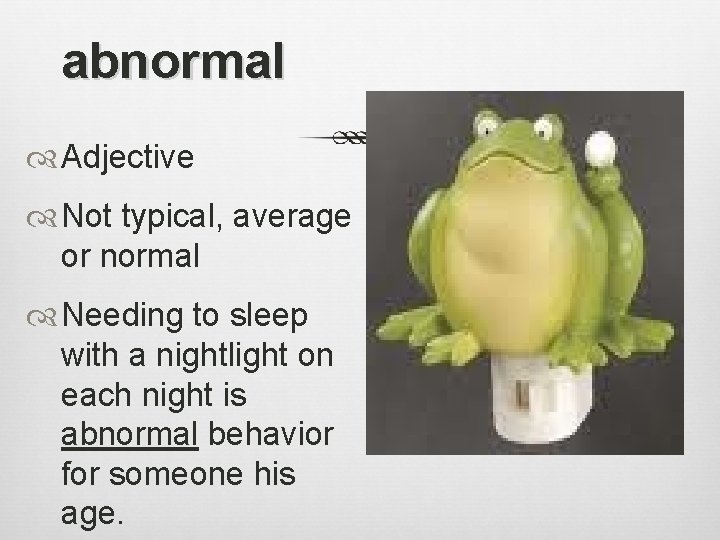 abnormal Adjective Not typical, average or normal Needing to sleep with a nightlight on
