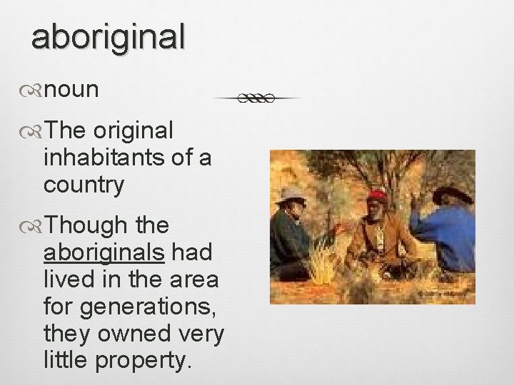 aboriginal noun The original inhabitants of a country Though the aboriginals had lived in