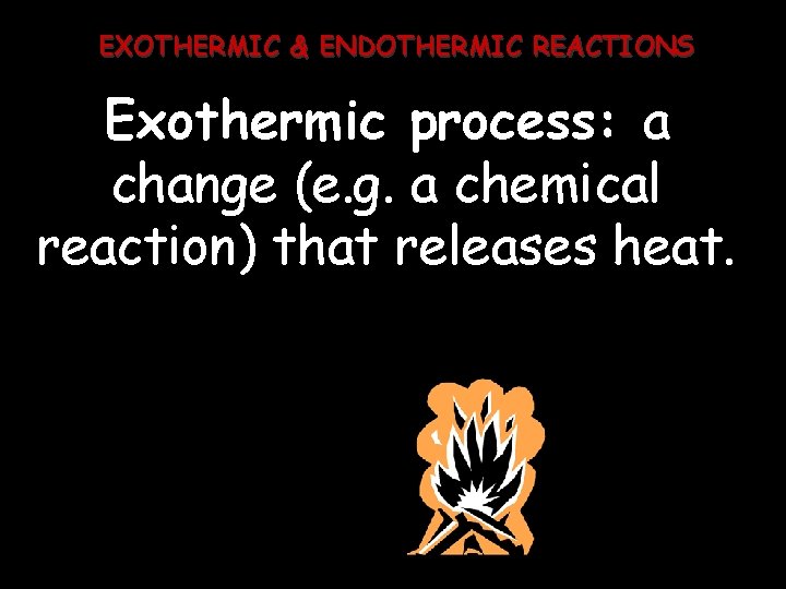 EXOTHERMIC & ENDOTHERMIC REACTIONS Exothermic process: a change (e. g. a chemical reaction) that