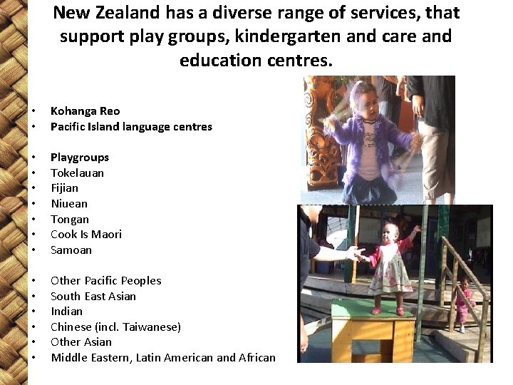 New Zealand has a diverse range of services, that support play groups, kindergarten and