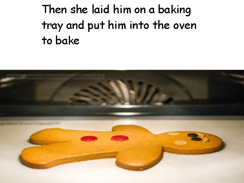 Then she laid him on a baking tray and put him into the oven