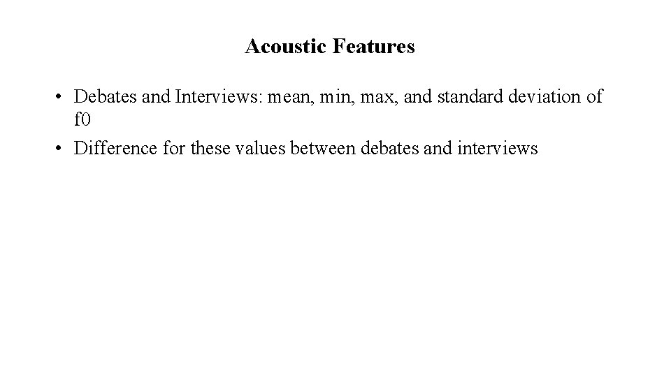 Acoustic Features • Debates and Interviews: mean, min, max, and standard deviation of f