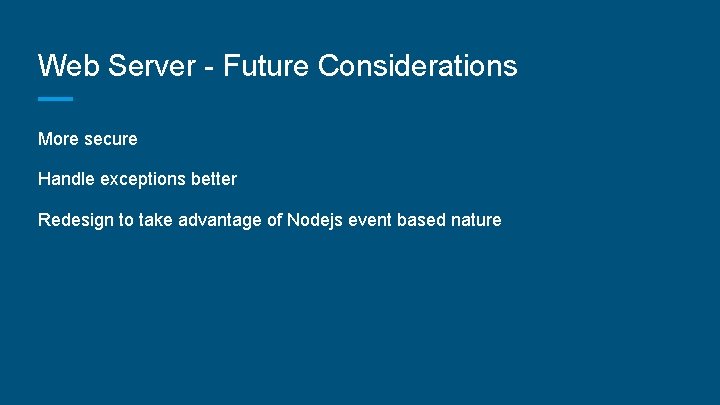 Web Server - Future Considerations More secure Handle exceptions better Redesign to take advantage