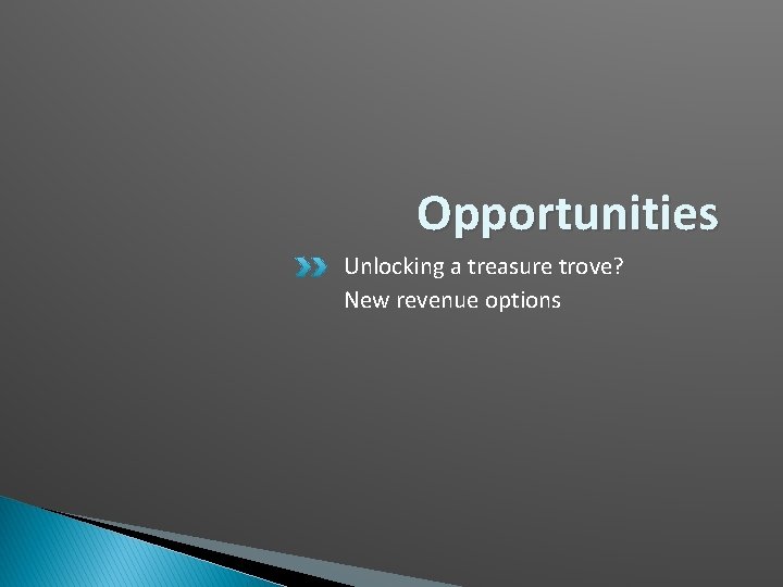 Opportunities Unlocking a treasure trove? New revenue options 