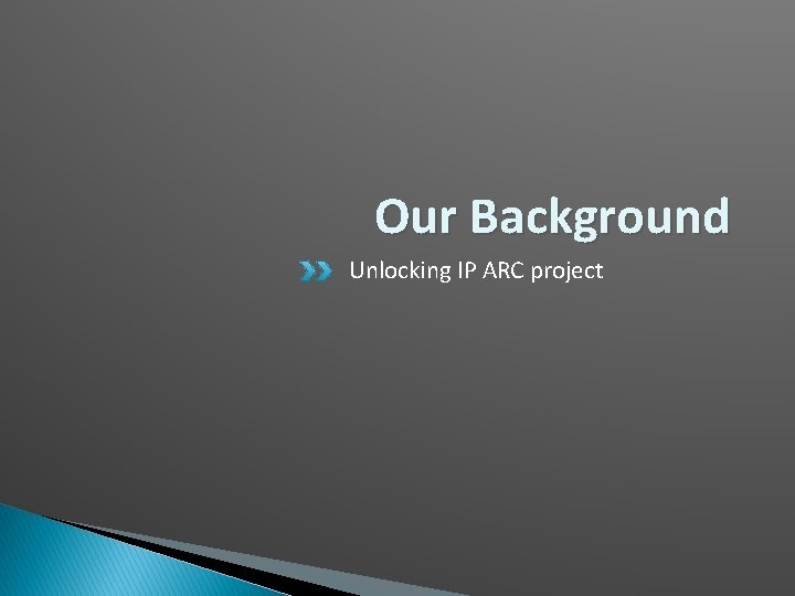 Our Background Unlocking IP ARC project 