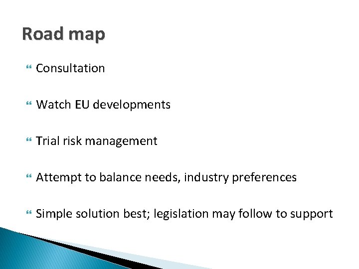 Road map Consultation Watch EU developments Trial risk management Attempt to balance needs, industry