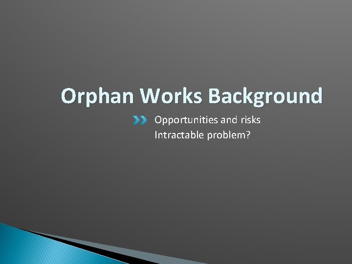 Orphan Works Background Opportunities and risks Intractable problem? 