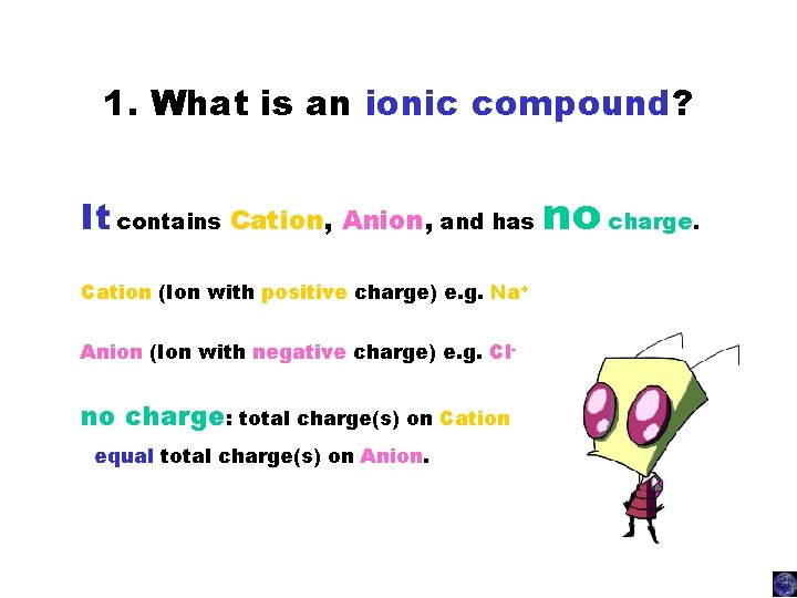 1. What is an ionic compound? It contains Cation, Anion, and has no charge.