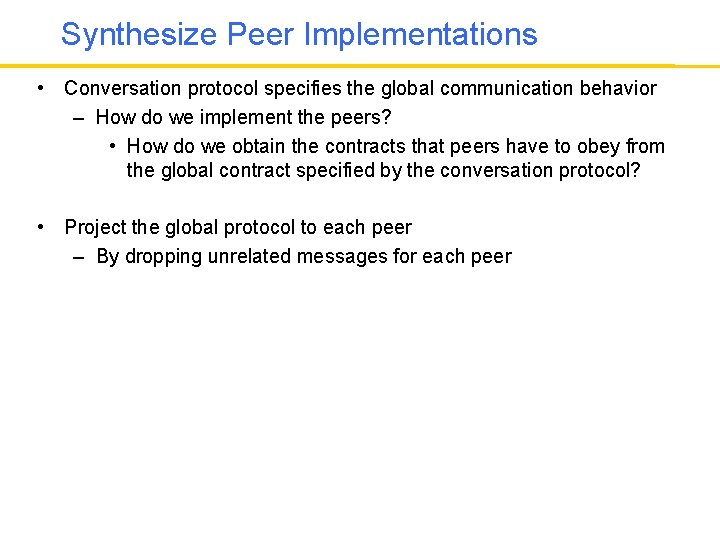 Synthesize Peer Implementations • Conversation protocol specifies the global communication behavior – How do