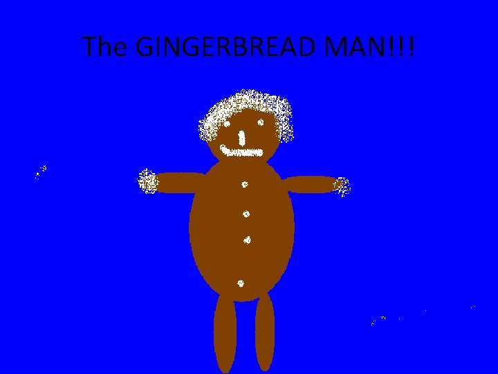 The GINGERBREAD MAN!!! 