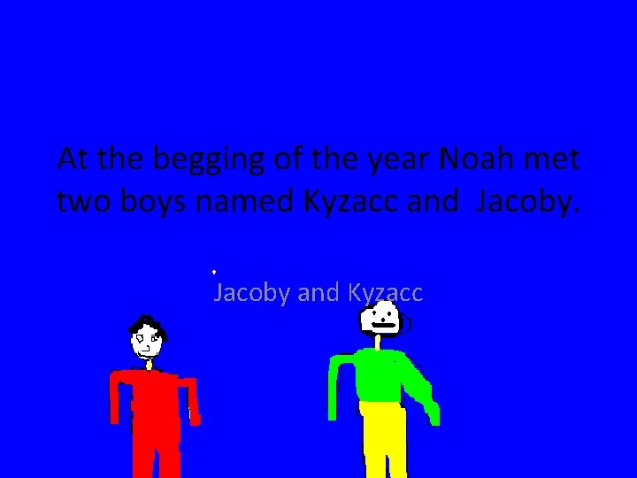 At the begging of the year Noah met two boys named Kyzacc and Jacoby