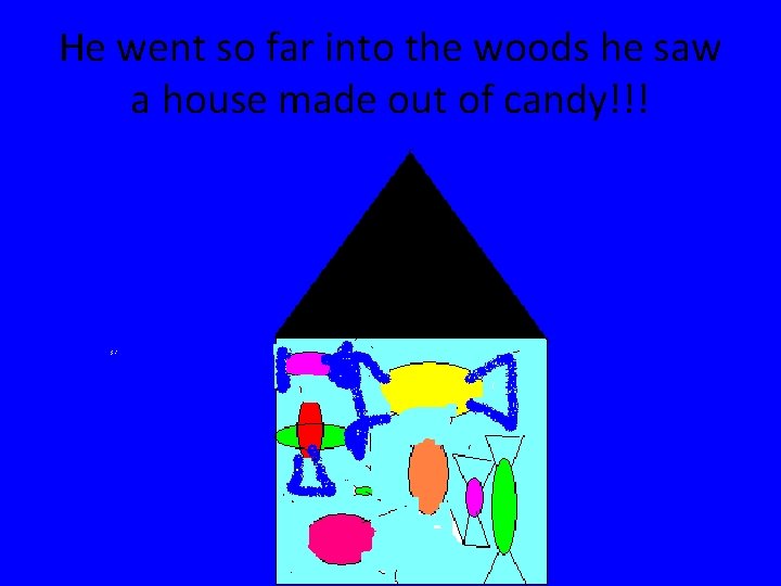 He went so far into the woods he saw a house made out of