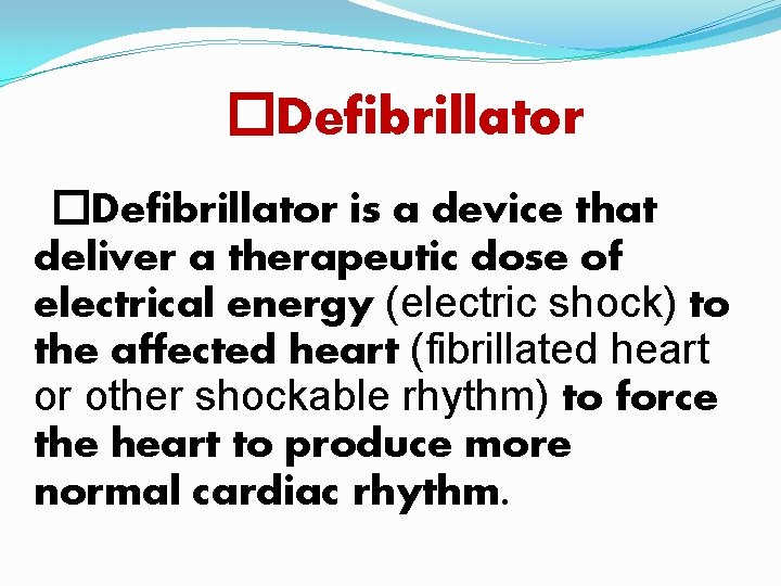 �Defibrillator is a device that deliver a therapeutic dose of electrical energy (electric shock) �Defibrillator is a device that deliver a therapeutic dose of electrical energy (electric shock)