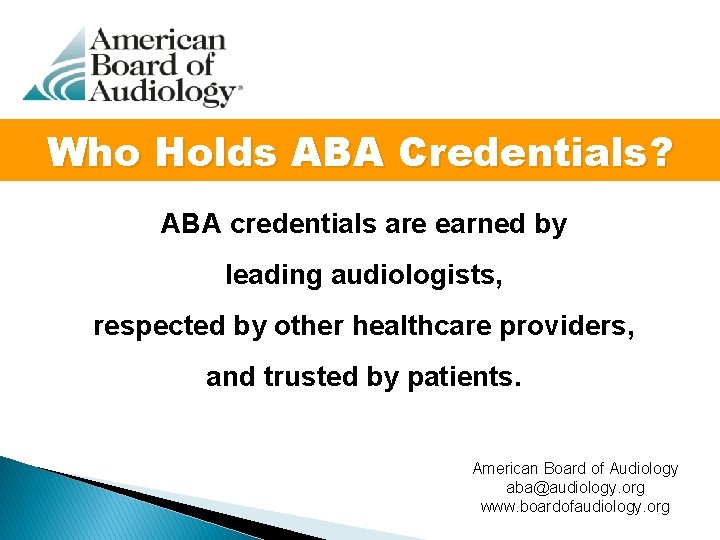 Who Holds ABA Credentials? ABA credentials are earned by leading audiologists, respected by other
