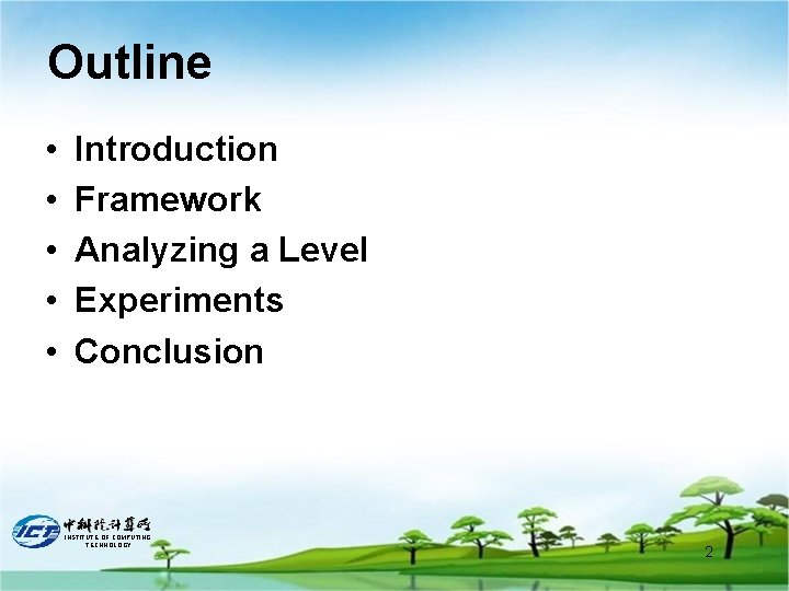 Outline • • • Introduction Framework Analyzing a Level Experiments Conclusion INSTITUTE OF COMPUTING