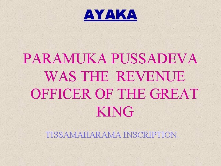 AYAKA PARAMUKA PUSSADEVA WAS THE REVENUE OFFICER OF THE GREAT KING TISSAMAHARAMA INSCRIPTION. 