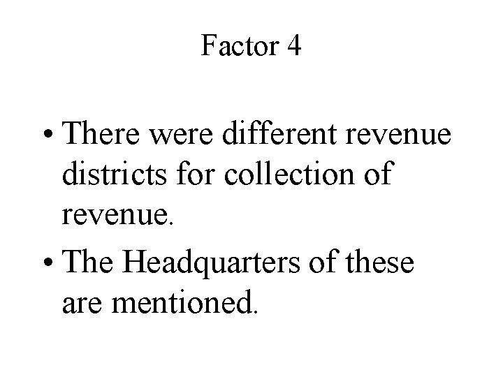 Factor 4 • There were different revenue districts for collection of revenue. • The