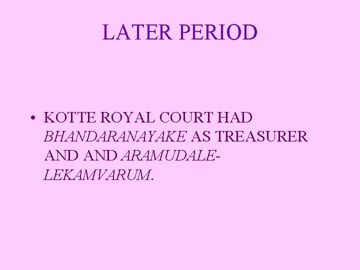 LATER PERIOD • KOTTE ROYAL COURT HAD BHANDARANAYAKE AS TREASURER AND ARAMUDALELEKAMVARUM. 