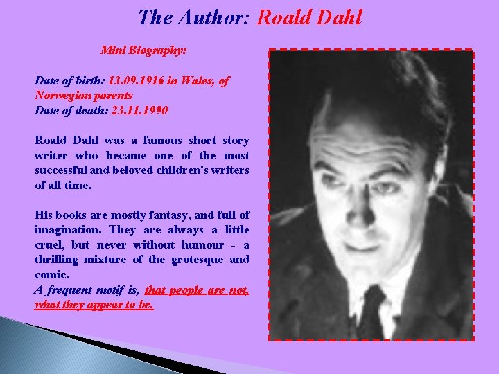 The Author: Roald Dahl Mini Biography: Date of birth: 13. 09. 1916 in Wales,