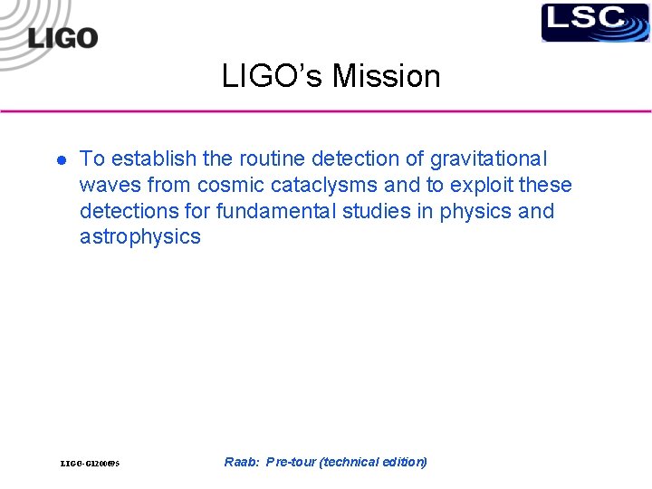 LIGO’s Mission l To establish the routine detection of gravitational waves from cosmic cataclysms