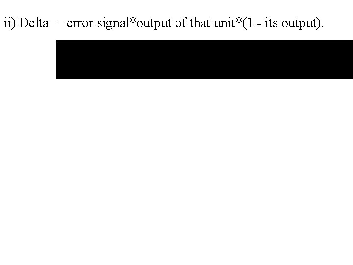 ii) Delta = error signal*output of that unit*(1 - its output). 