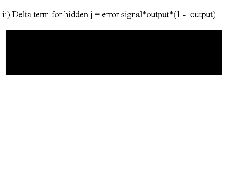 ii) Delta term for hidden j = error signal*output*(1 - output) 