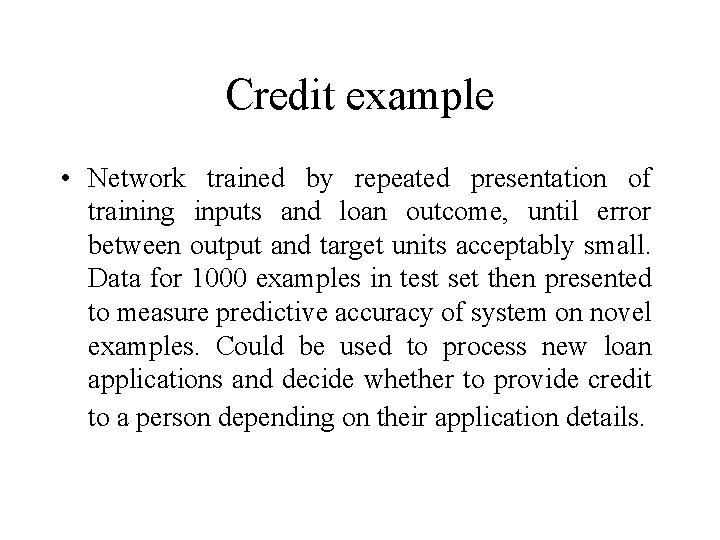 Credit example • Network trained by repeated presentation of training inputs and loan outcome,
