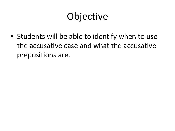 Objective • Students will be able to identify when to use the accusative case