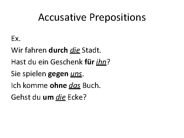 Accusative Prepositions Ex. Wir fahren durch die Stadt. Hast du ein Geschenk für ihn?