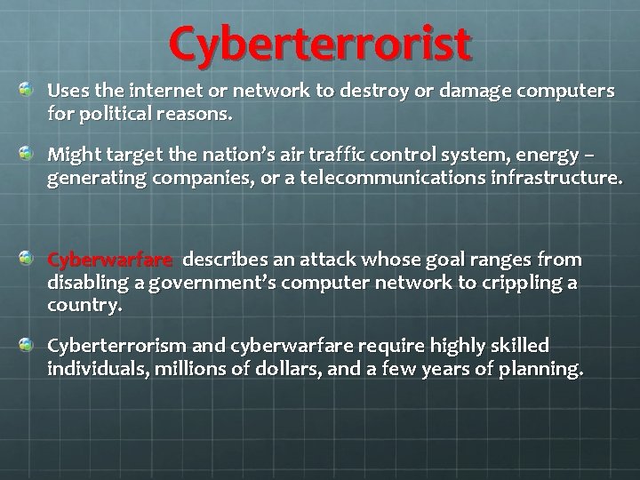 Cyberterrorist Uses the internet or network to destroy or damage computers for political reasons.