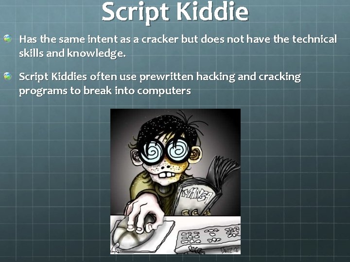 Script Kiddie Has the same intent as a cracker but does not have the