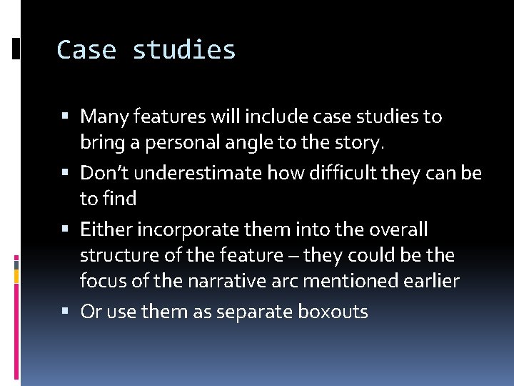 Case studies Many features will include case studies to bring a personal angle to