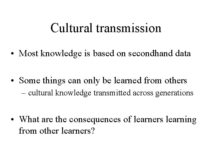 Cultural transmission • Most knowledge is based on secondhand data • Some things can