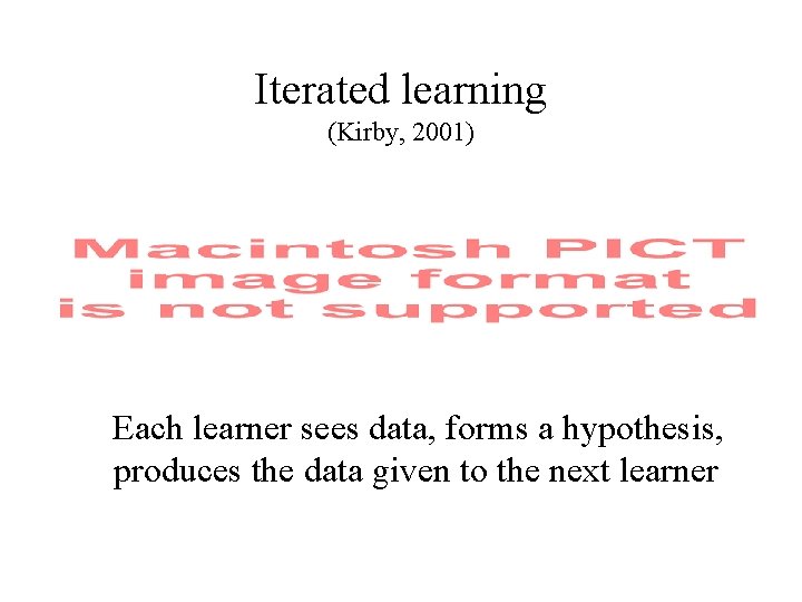 Iterated learning (Kirby, 2001) Each learner sees data, forms a hypothesis, produces the data