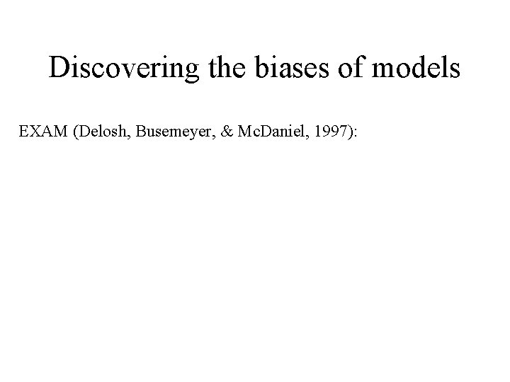 Discovering the biases of models EXAM (Delosh, Busemeyer, & Mc. Daniel, 1997): 