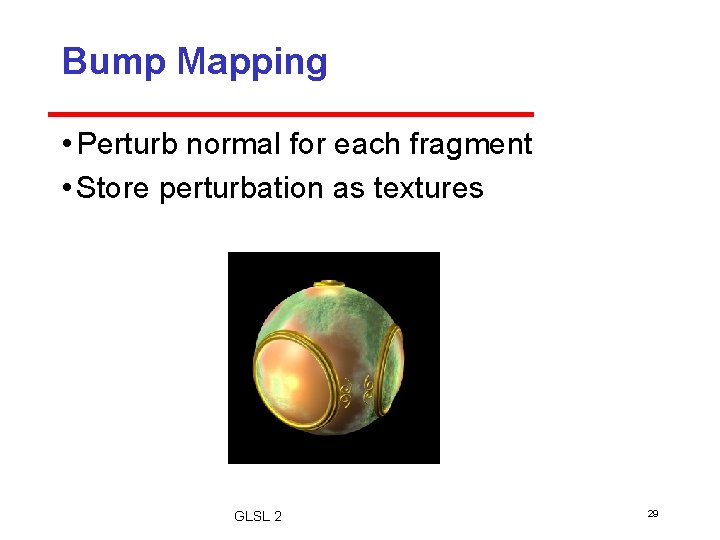 Bump Mapping • Perturb normal for each fragment • Store perturbation as textures GLSL