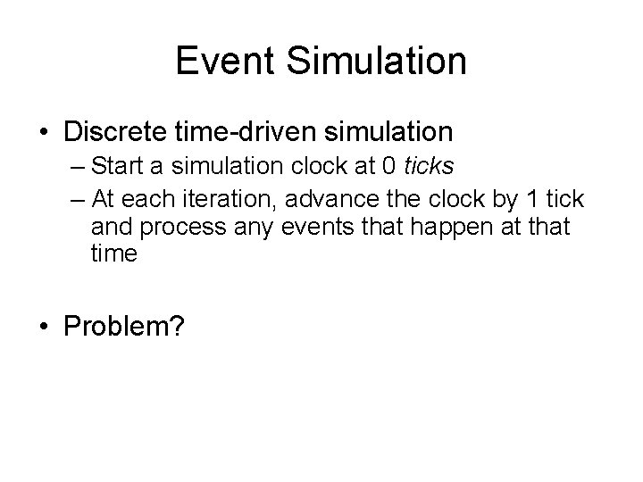 Event Simulation • Discrete time-driven simulation – Start a simulation clock at 0 ticks