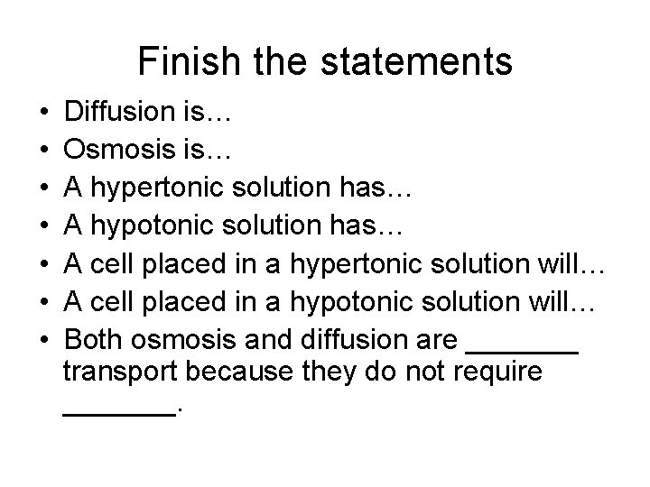 Finish the statements • • Diffusion is… Osmosis is… A hypertonic solution has… A