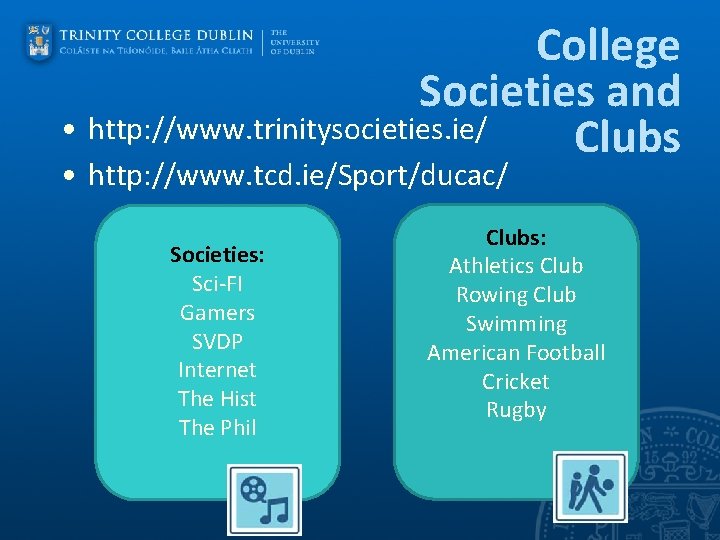 College Societies and • http: //www. trinitysocieties. ie/ Clubs • http: //www. tcd. ie/Sport/ducac/