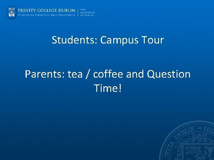 Students: Campus Tour Parents: tea / coffee and Question Time! 