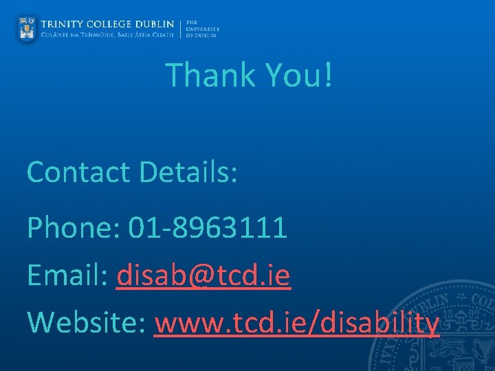 Thank You! Contact Details: Phone: 01 -8963111 Email: disab@tcd. ie Website: www. tcd. ie/disability