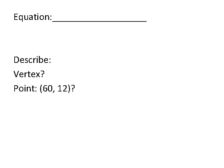 Equation: __________ Describe: Vertex? Point: (60, 12)? 