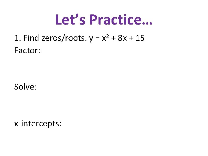 Let’s Practice… 1. Find zeros/roots. y = x 2 + 8 x + 15