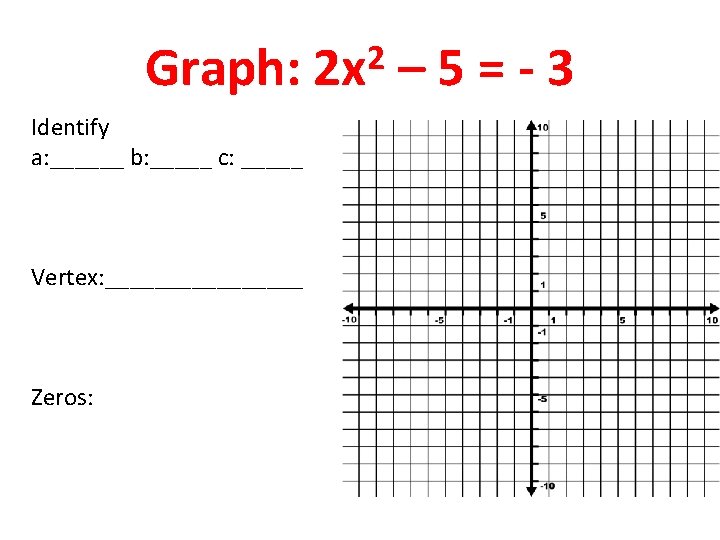 Graph: Identify a: ______ b: _____ c: _____ Vertex: ________ Zeros: 2 2 x