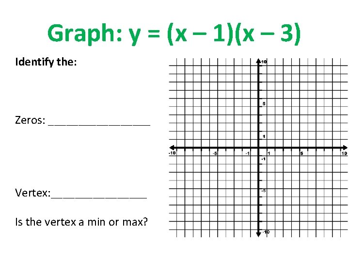 Graph: y = (x – 1)(x – 3) Identify the: Zeros: _________ Vertex: ________