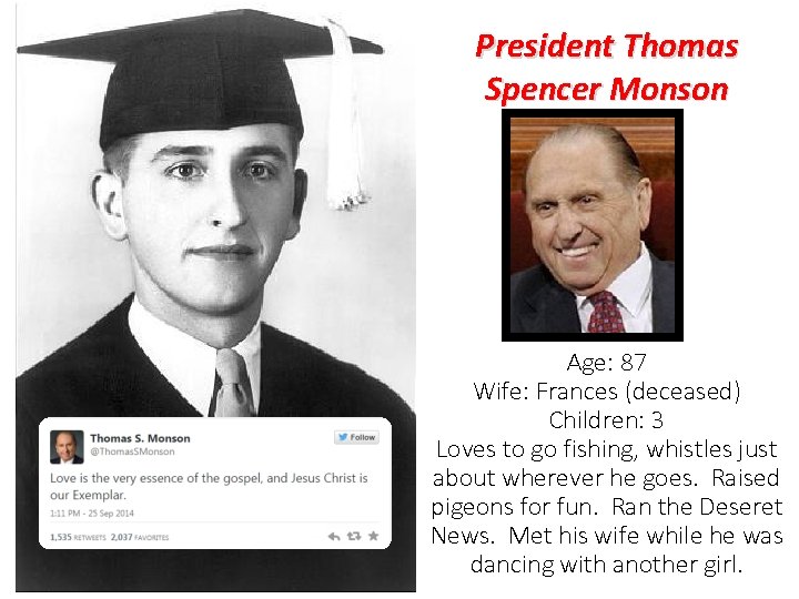 President Thomas Spencer Monson Age: 87 Wife: Frances (deceased) Children: 3 Loves to go