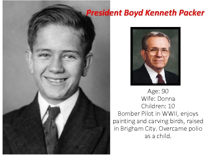 President Boyd Kenneth Packer Age: 90 Wife: Donna Children: 10 Bomber Pilot in WWII,