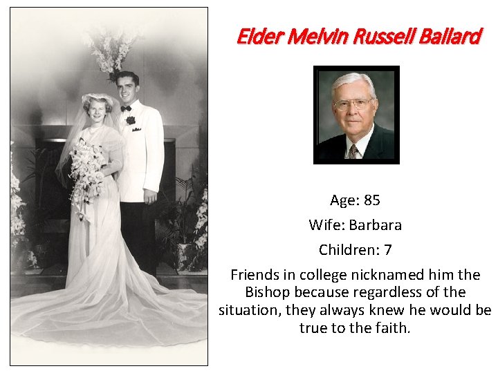 Elder Melvin Russell Ballard Age: 85 Wife: Barbara Children: 7 Friends in college nicknamed